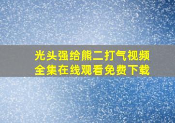 光头强给熊二打气视频全集在线观看免费下载