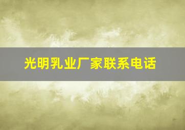 光明乳业厂家联系电话