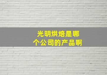 光明烘焙是哪个公司的产品啊