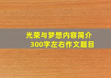 光荣与梦想内容简介300字左右作文题目