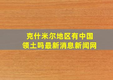 克什米尔地区有中国领土吗最新消息新闻网