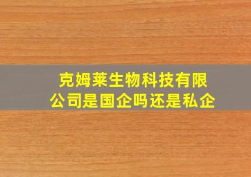 克姆莱生物科技有限公司是国企吗还是私企