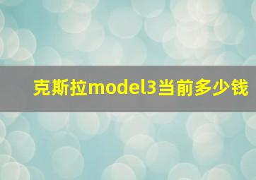 克斯拉model3当前多少钱