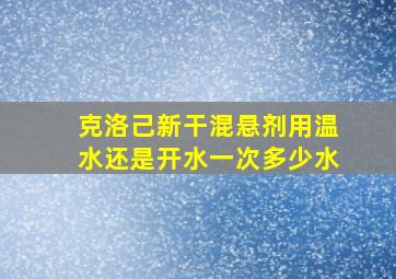 克洛己新干混悬剂用温水还是开水一次多少水