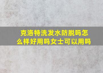 克洛特洗发水防脱吗怎么样好用吗女士可以用吗