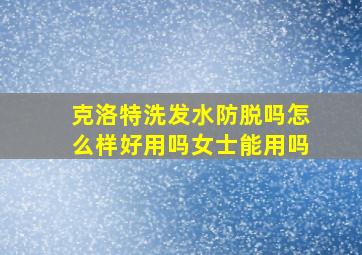 克洛特洗发水防脱吗怎么样好用吗女士能用吗