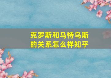 克罗斯和马特乌斯的关系怎么样知乎