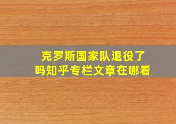 克罗斯国家队退役了吗知乎专栏文章在哪看