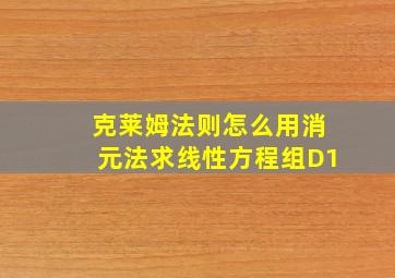 克莱姆法则怎么用消元法求线性方程组D1