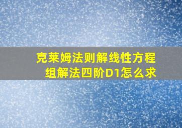 克莱姆法则解线性方程组解法四阶D1怎么求