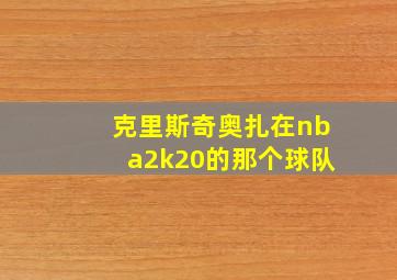 克里斯奇奥扎在nba2k20的那个球队