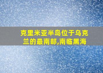 克里米亚半岛位于乌克兰的最南部,南临黑海