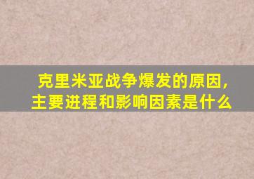 克里米亚战争爆发的原因,主要进程和影响因素是什么