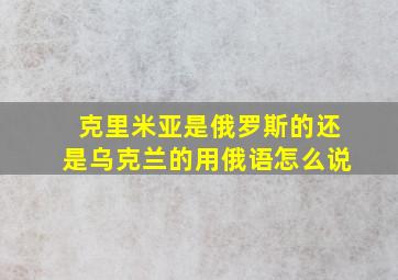 克里米亚是俄罗斯的还是乌克兰的用俄语怎么说