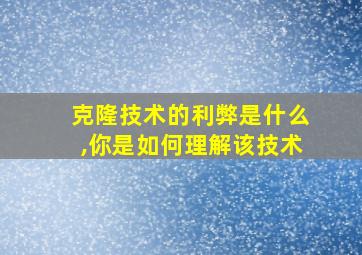 克隆技术的利弊是什么,你是如何理解该技术