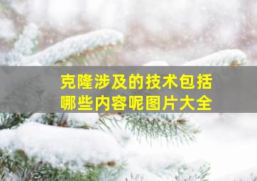 克隆涉及的技术包括哪些内容呢图片大全