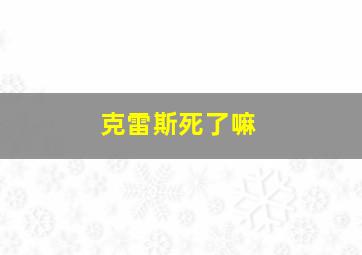 克雷斯死了嘛