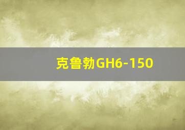 克鲁勃GH6-150