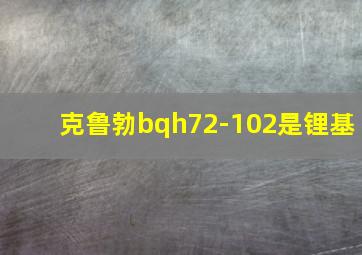 克鲁勃bqh72-102是锂基