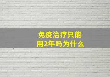 免疫治疗只能用2年吗为什么