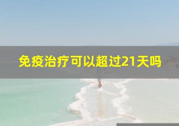 免疫治疗可以超过21天吗