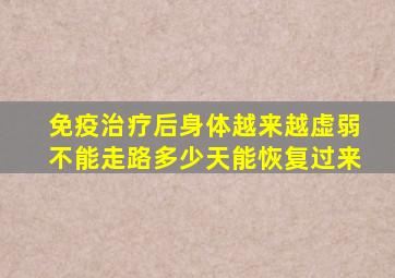 免疫治疗后身体越来越虚弱不能走路多少天能恢复过来