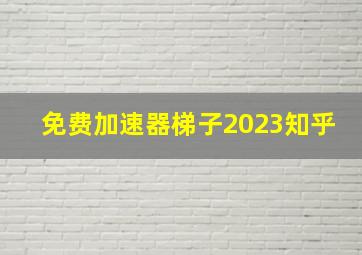 免费加速器梯子2023知乎