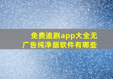 免费追剧app大全无广告纯净版软件有哪些