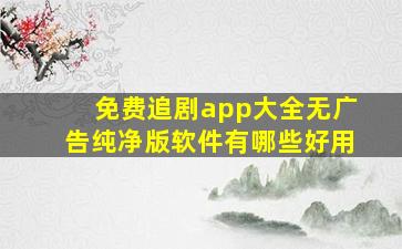 免费追剧app大全无广告纯净版软件有哪些好用