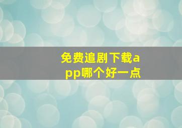 免费追剧下载app哪个好一点