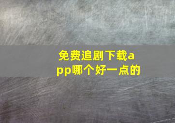 免费追剧下载app哪个好一点的