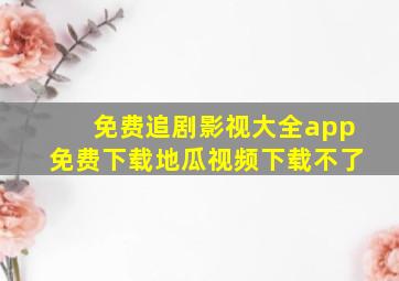 免费追剧影视大全app免费下载地瓜视频下载不了