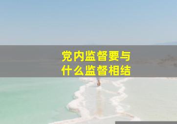 党内监督要与什么监督相结