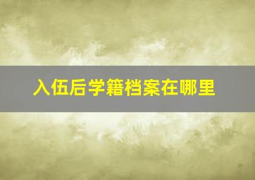 入伍后学籍档案在哪里