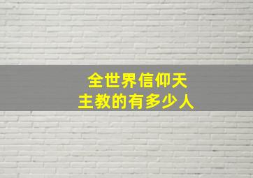 全世界信仰天主教的有多少人