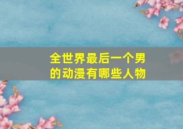 全世界最后一个男的动漫有哪些人物