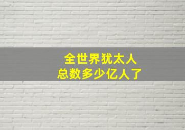 全世界犹太人总数多少亿人了