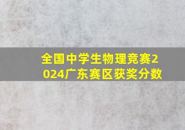 全国中学生物理竞赛2024广东赛区获奖分数