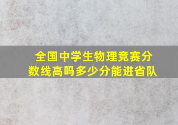 全国中学生物理竞赛分数线高吗多少分能进省队