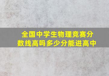 全国中学生物理竞赛分数线高吗多少分能进高中