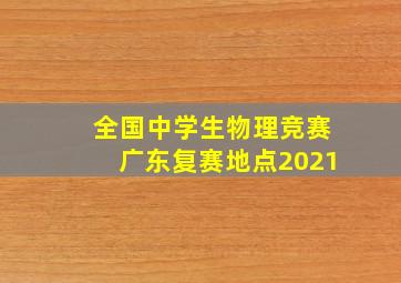 全国中学生物理竞赛广东复赛地点2021