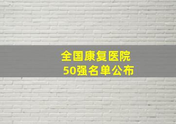 全国康复医院50强名单公布