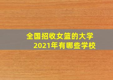 全国招收女篮的大学2021年有哪些学校