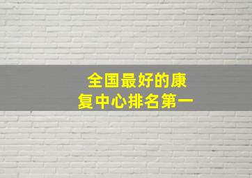 全国最好的康复中心排名第一