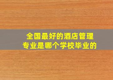 全国最好的酒店管理专业是哪个学校毕业的