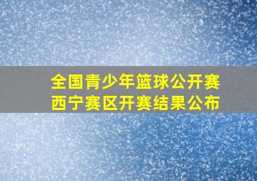 全国青少年篮球公开赛西宁赛区开赛结果公布