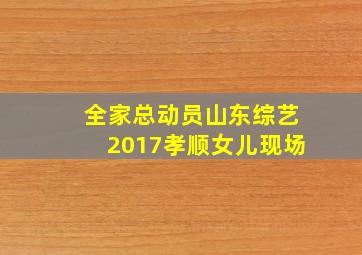 全家总动员山东综艺2017孝顺女儿现场