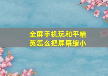 全屏手机玩和平精英怎么把屏幕缩小