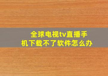 全球电视tv直播手机下载不了软件怎么办