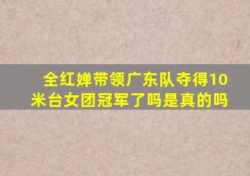 全红婵带领广东队夺得10米台女团冠军了吗是真的吗